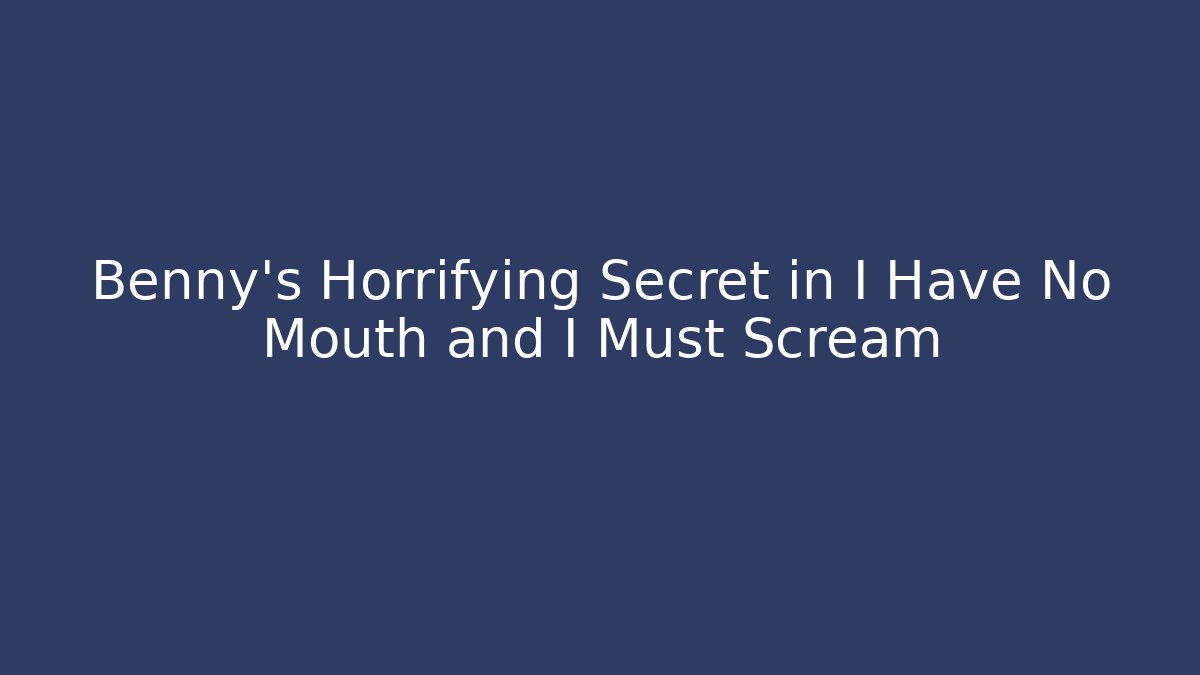 Benny's Horrifying Secret in I Have No Mouth and I Must Scream