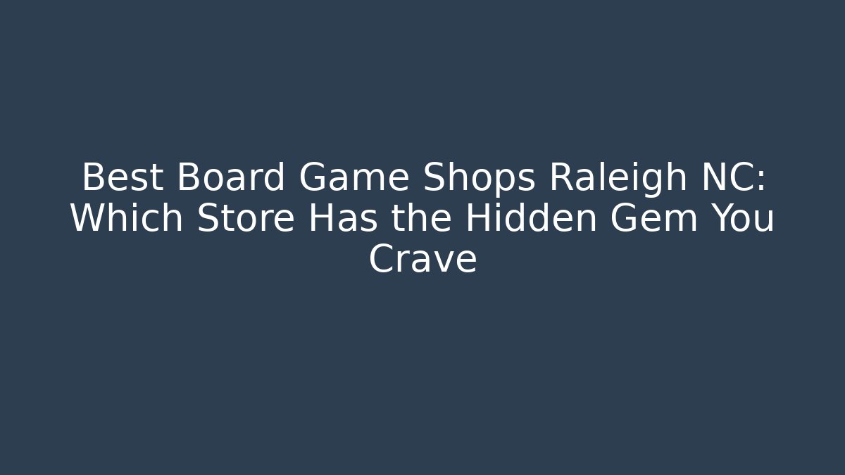 Best Board Game Shops Raleigh NC: Which Store Has the Hidden Gem You Crave