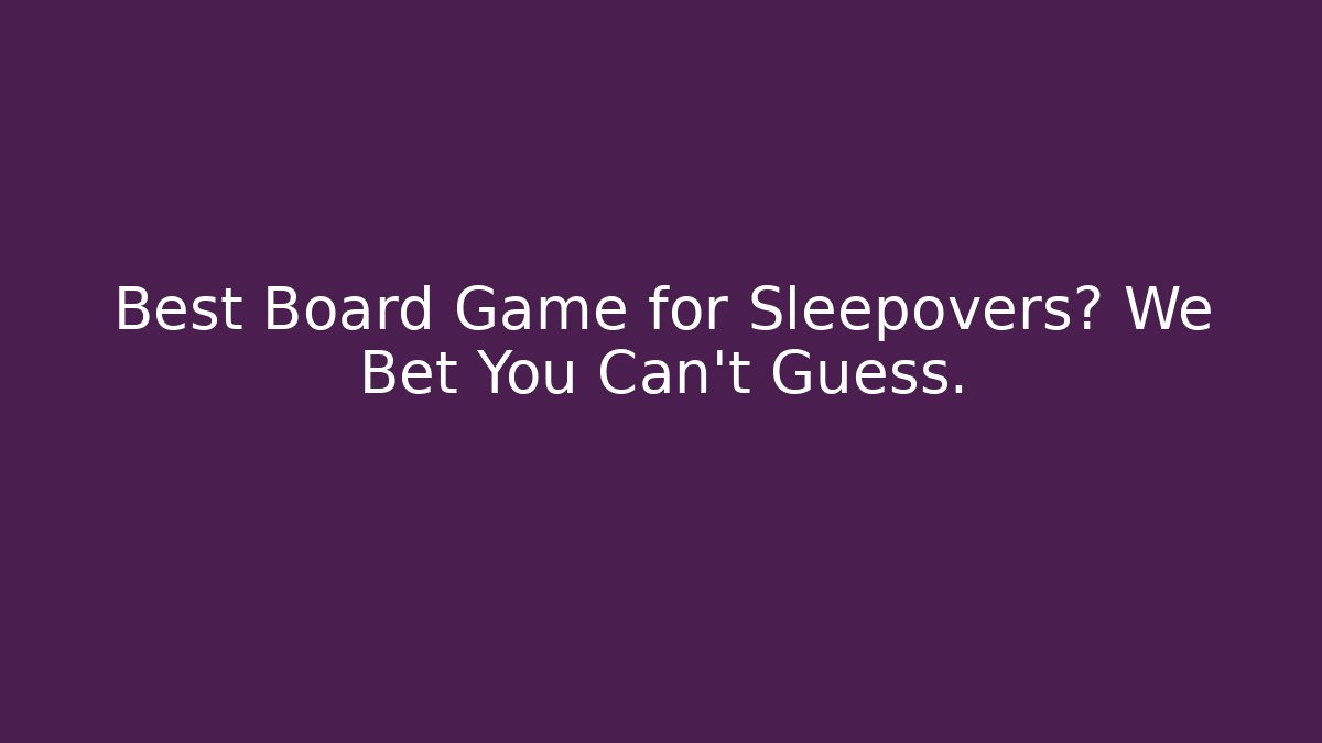 Best Board Game for Sleepovers? We Bet You Can’t Guess.