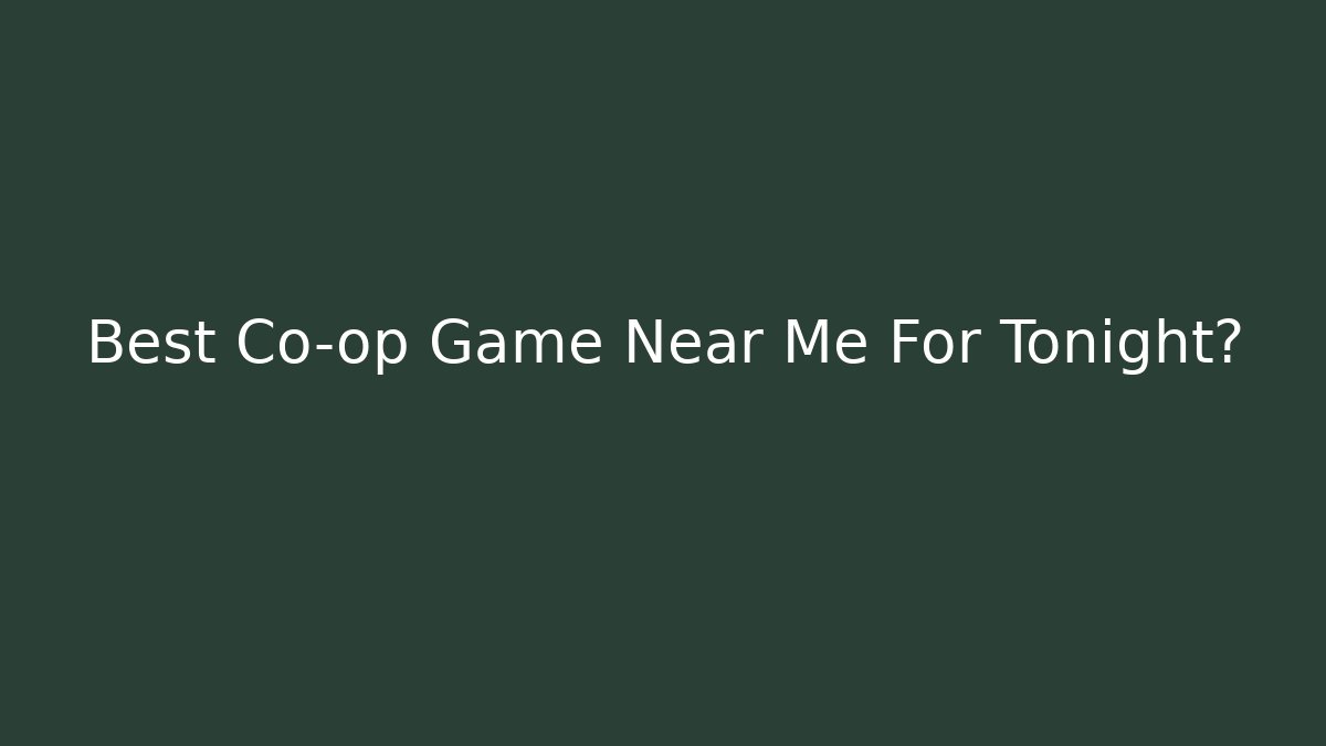 Best Co-op Game Near Me For Tonight?