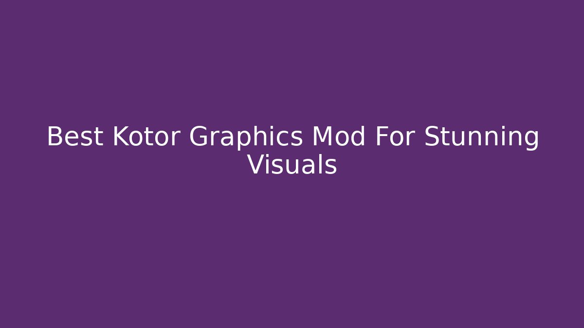 Best Kotor Graphics Mod For Stunning Visuals