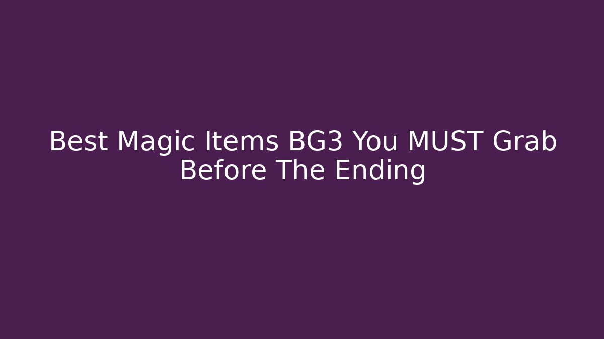 Best Magic Items BG3 You MUST Grab Before The Ending