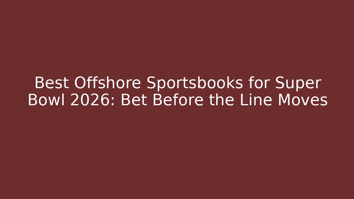 Best Offshore Sportsbooks for Super Bowl 2026: Bet Before the Line Moves