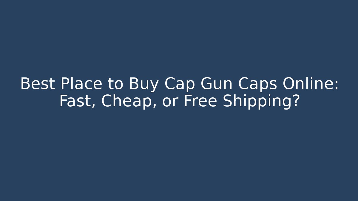 Best Place to Buy Cap Gun Caps Online: Fast, Cheap, or Free Shipping?
