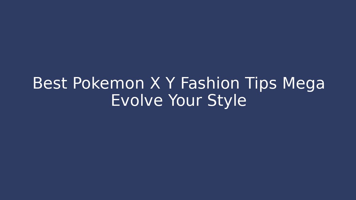 Best Pokémon X Y Fashion Tips Mega Evolve Your Style