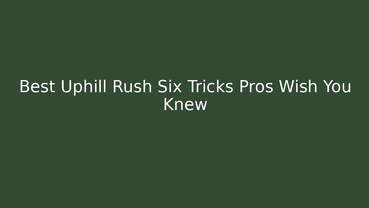 Best Uphill Rush Six Tricks Pros Wish You Knew