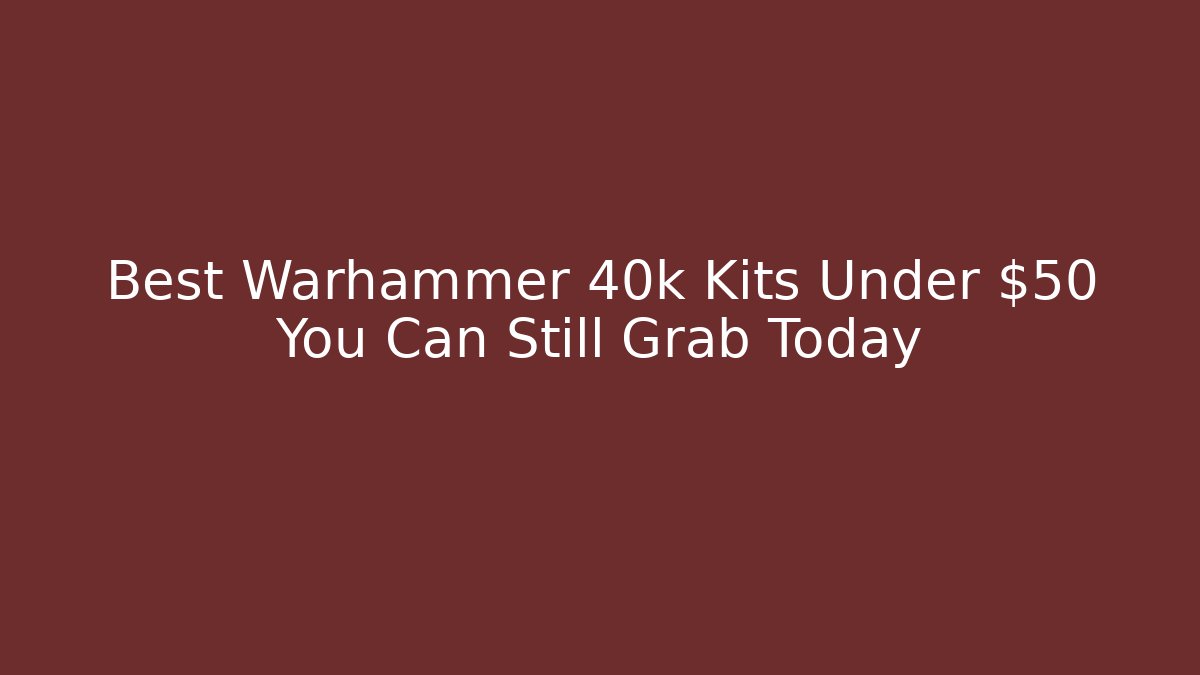Best Warhammer 40k Kits Under $50 You Can Still Grab Today