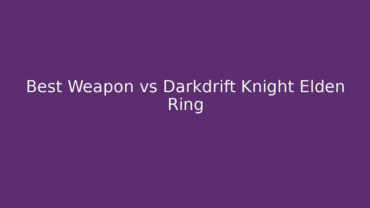 Best Weapon vs Darkdrift Knight Elden Ring