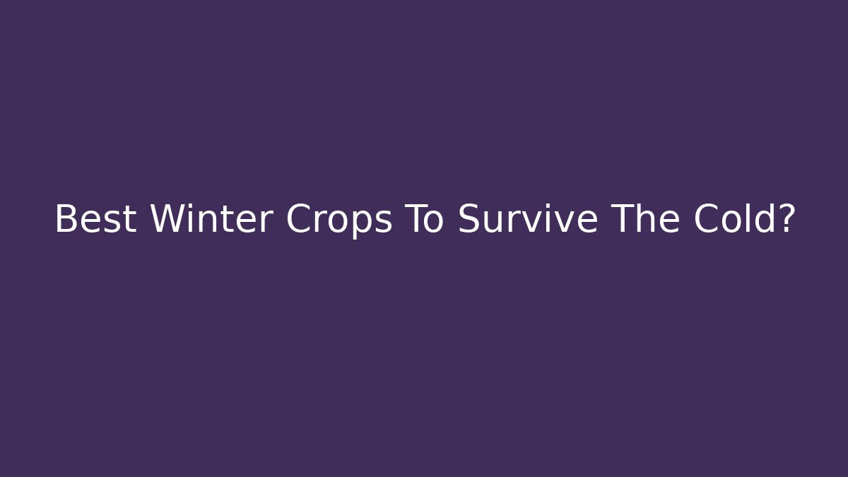 Best Winter Crops To Survive The Cold?
