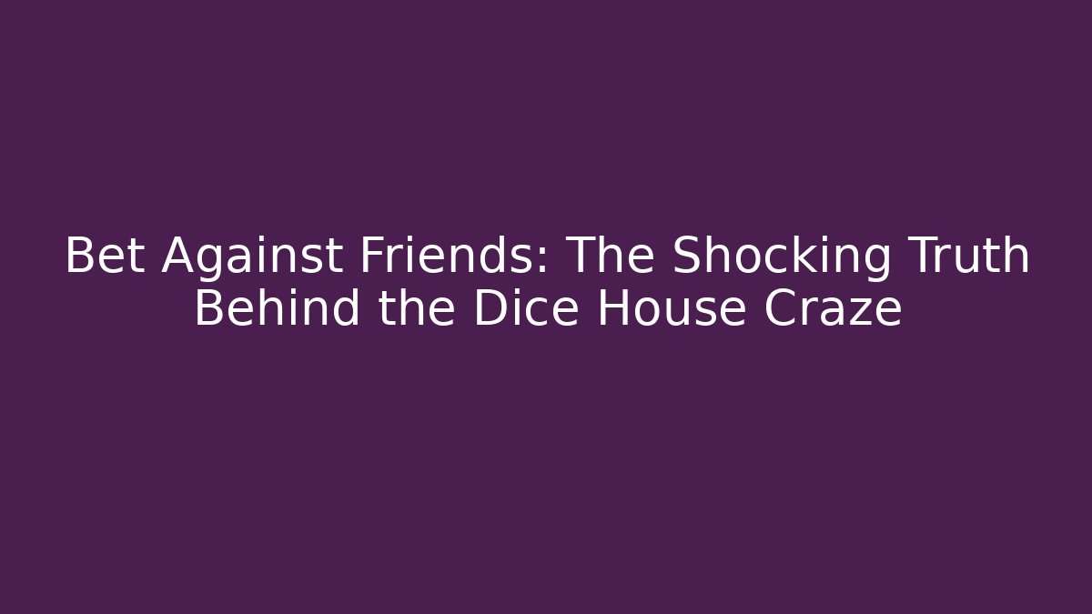Bet Against Friends: The Shocking Truth Behind the Dice House Craze