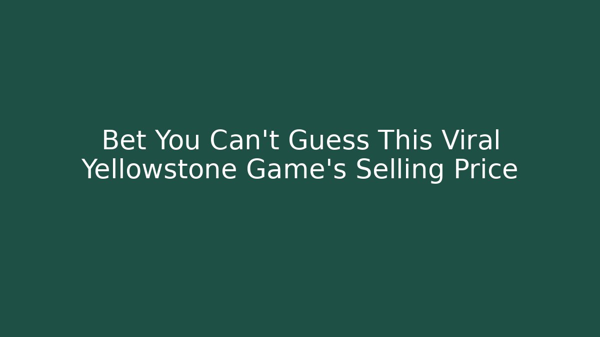 Bet You Can't Guess This Viral Yellowstone Game's Selling Price