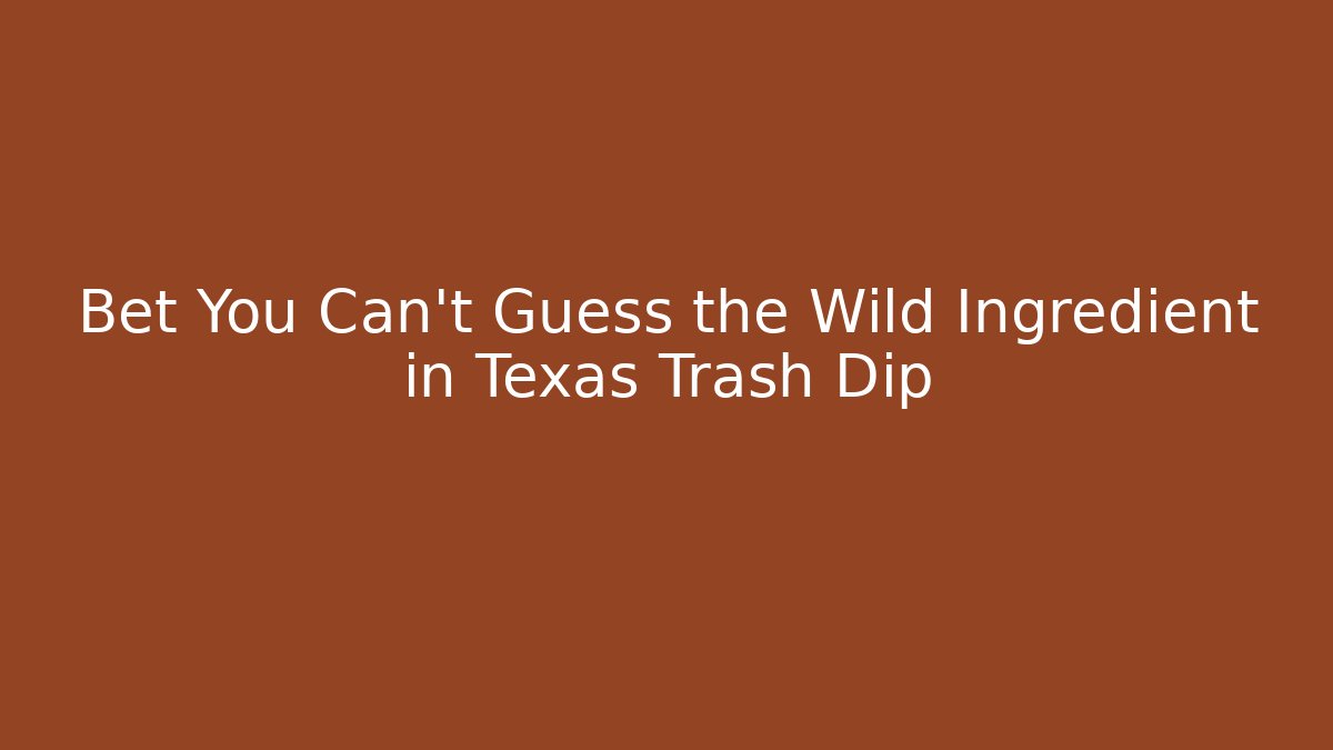 Bet You Can't Guess the Wild Ingredient in Texas Trash Dip