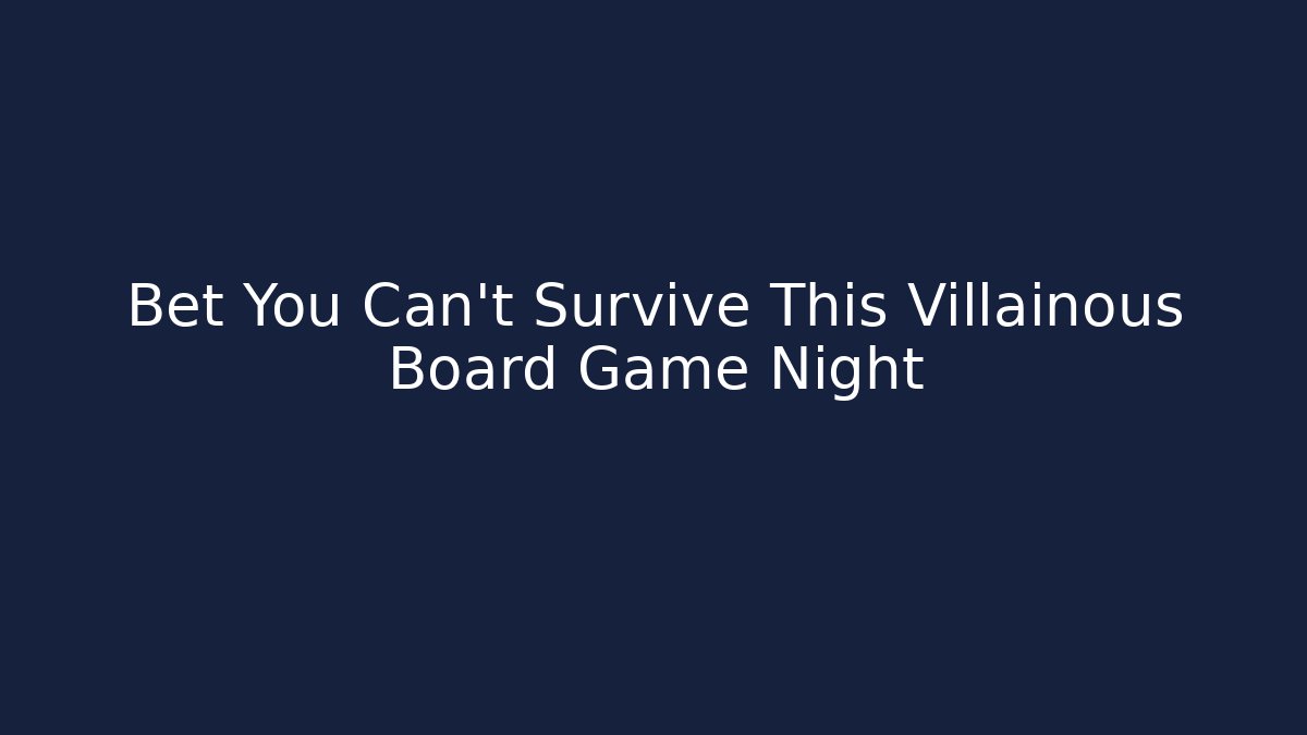 Bet You Can’t Survive This Villainous Board Game Night