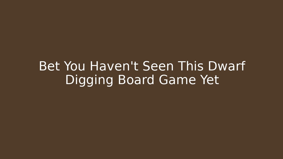 Bet You Haven't Seen This Dwarf Digging Board Game Yet - Andrea Zevedo