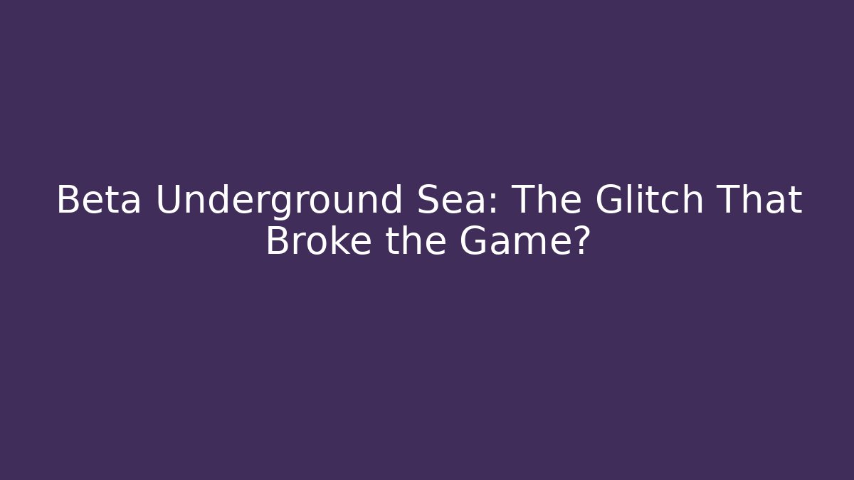 Beta Underground Sea: The Glitch That Broke the Game?