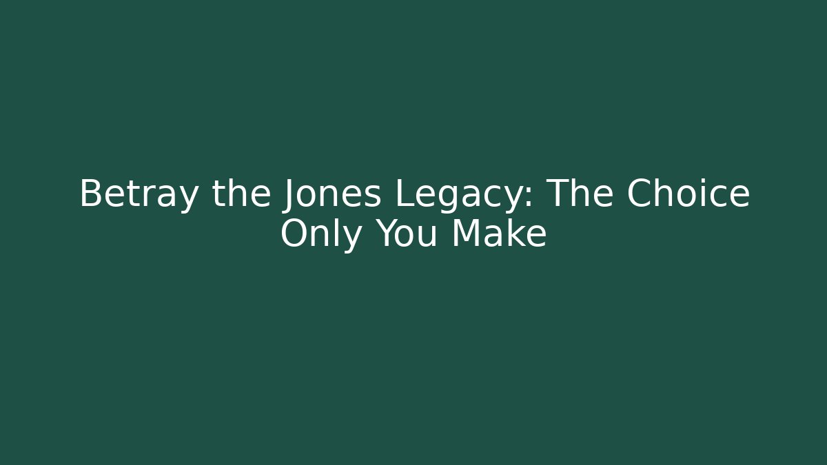 Betray the Jones Legacy: The Choice Only You Make