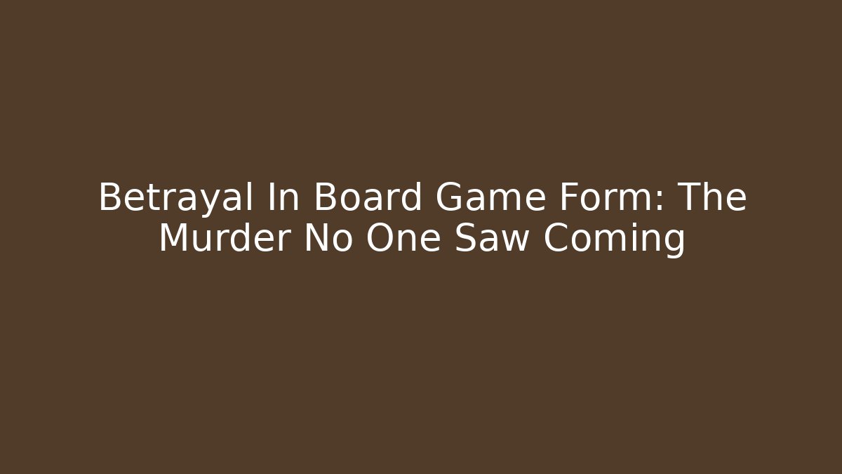 Betrayal In Board Game Form: The Murder No One Saw Coming