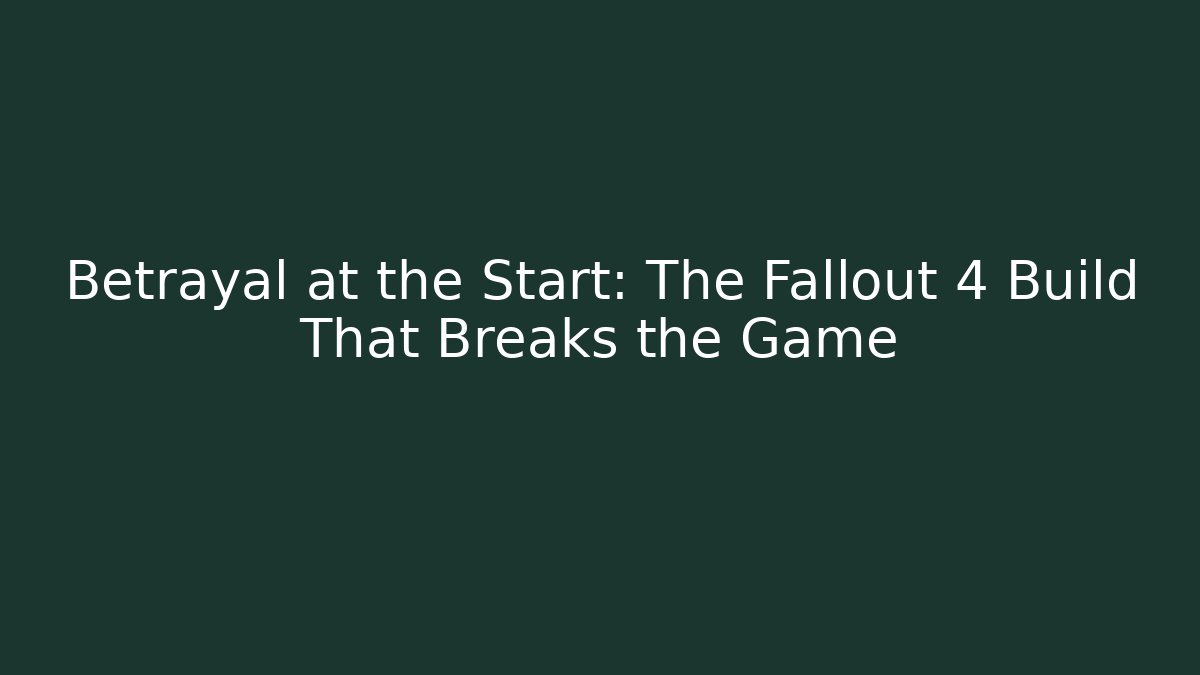 Betrayal at the Start: The Fallout 4 Build That Breaks the Game