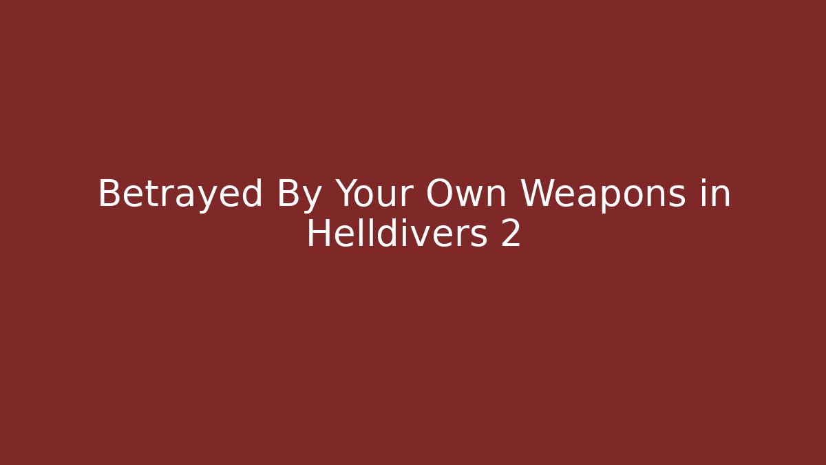 Betrayed By Your Own Weapons in Helldivers 2