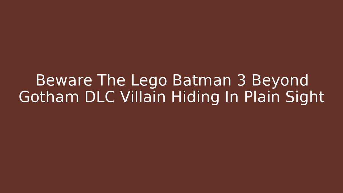Beware The Lego Batman 3 Beyond Gotham DLC Villain Hiding In Plain Sight