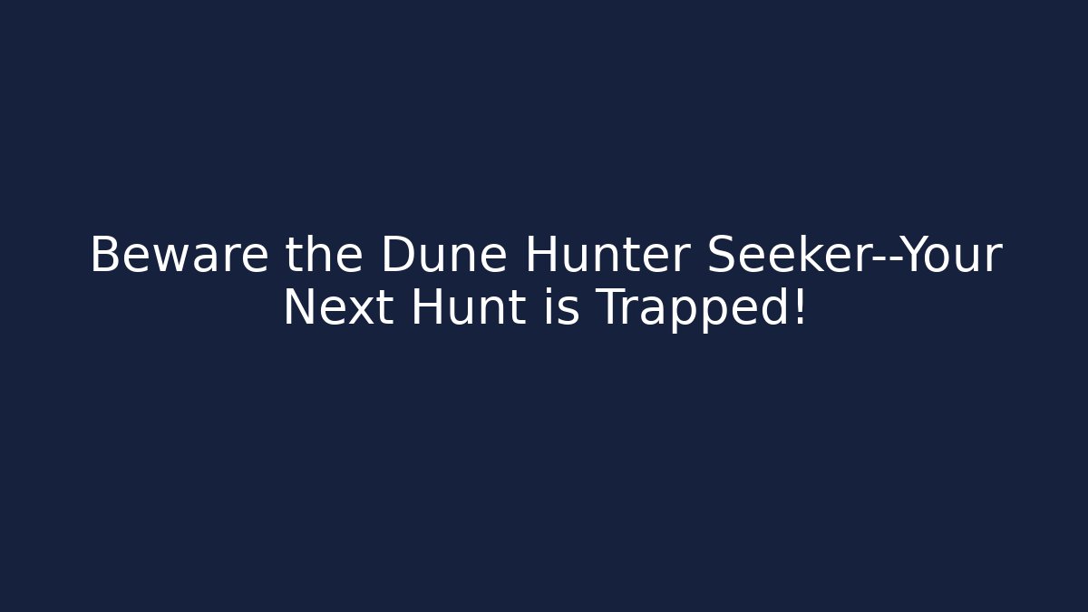 Beware the Dune Hunter Seeker—Your Next Hunt is Trapped!