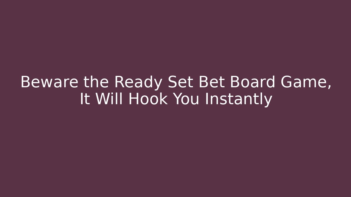 Beware the Ready Set Bet Board Game, It Will Hook You Instantly