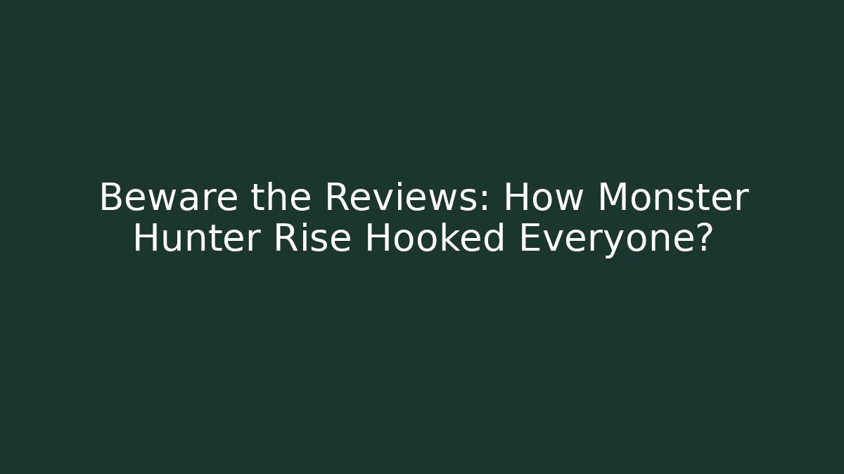 Beware the Reviews: How Monster Hunter Rise Hooked Everyone?