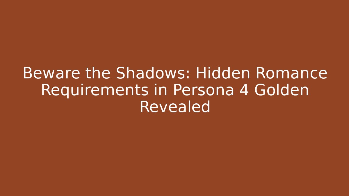 Beware the Shadows: Hidden Romance Requirements in Persona 4 Golden Revealed