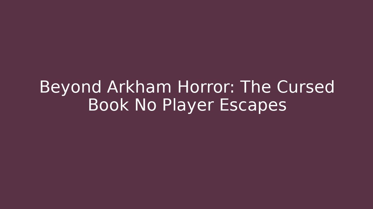 Beyond Arkham Horror: The Cursed Book No Player Escapes