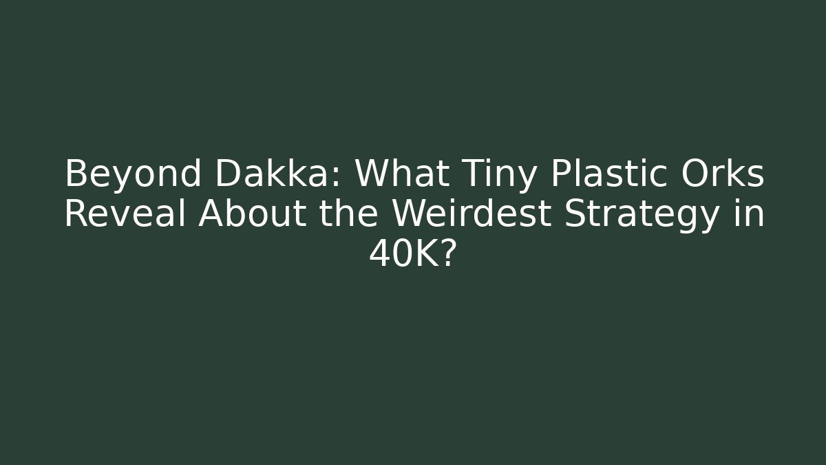 Beyond Dakka: What Tiny Plastic Orks Reveal About the Weirdest Strategy in 40K?
