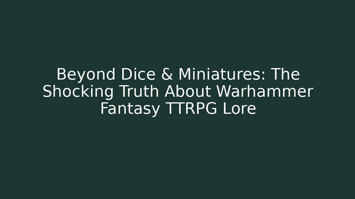 Beyond Dice & Miniatures: The Shocking Truth About Warhammer Fantasy TTRPG Lore