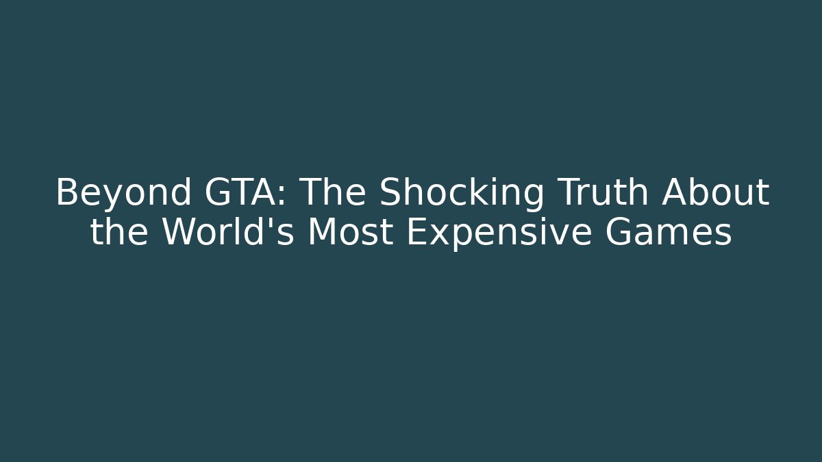 Beyond GTA: The Shocking Truth About the World's Most Expensive Games