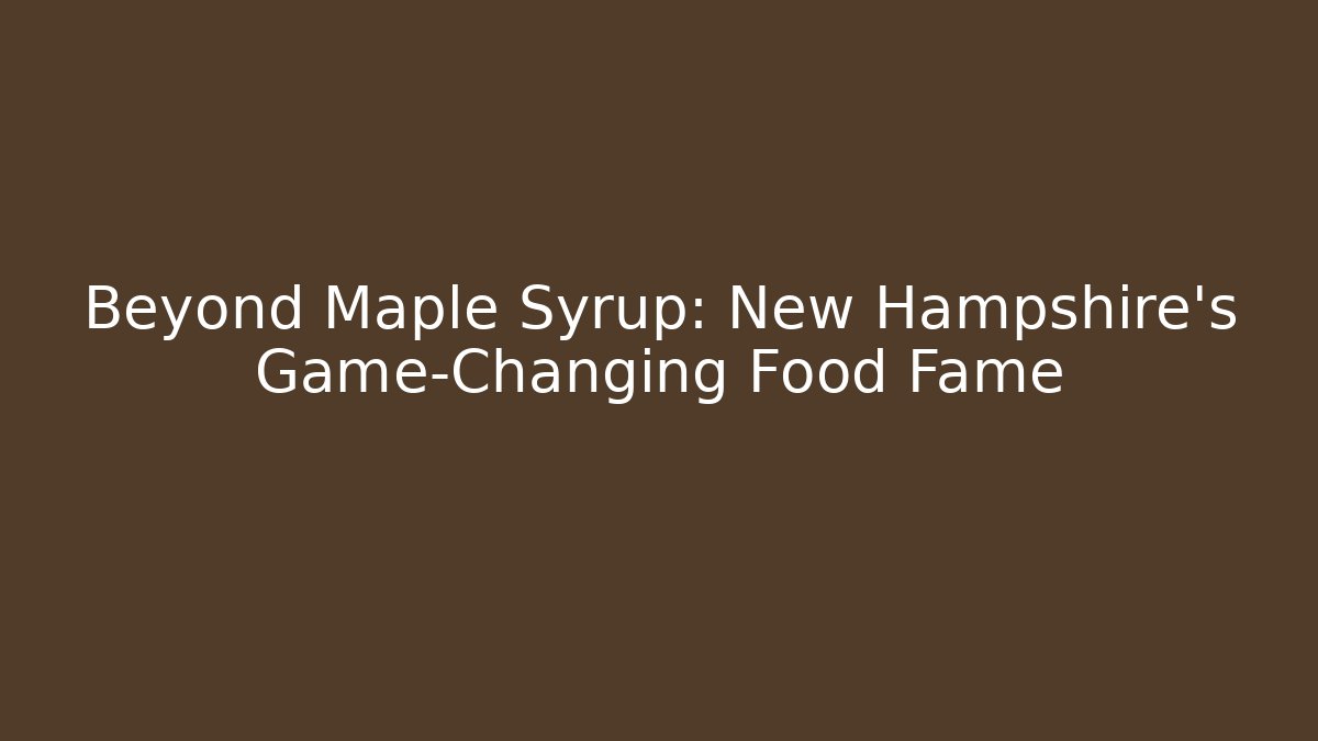 Beyond Maple Syrup: New Hampshire's Game-Changing Food Fame