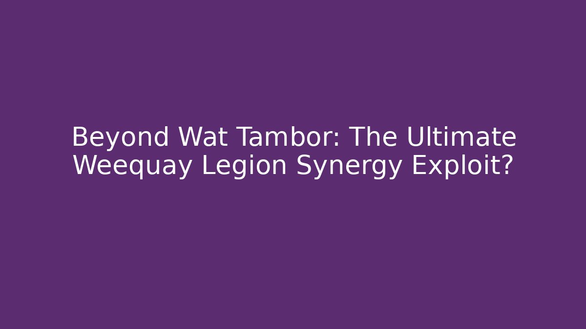 Beyond Wat Tambor: The Ultimate Weequay Legion Synergy Exploit?