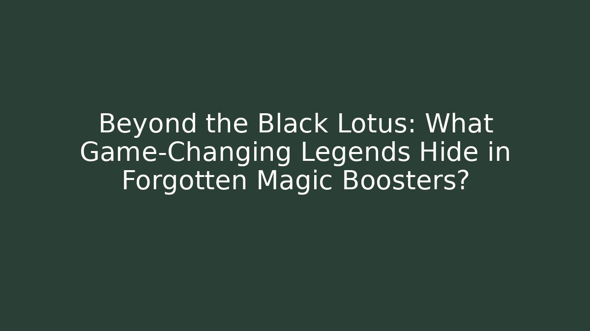 Beyond the Black Lotus: What Game-Changing Legends Hide in Forgotten Magic Boosters?