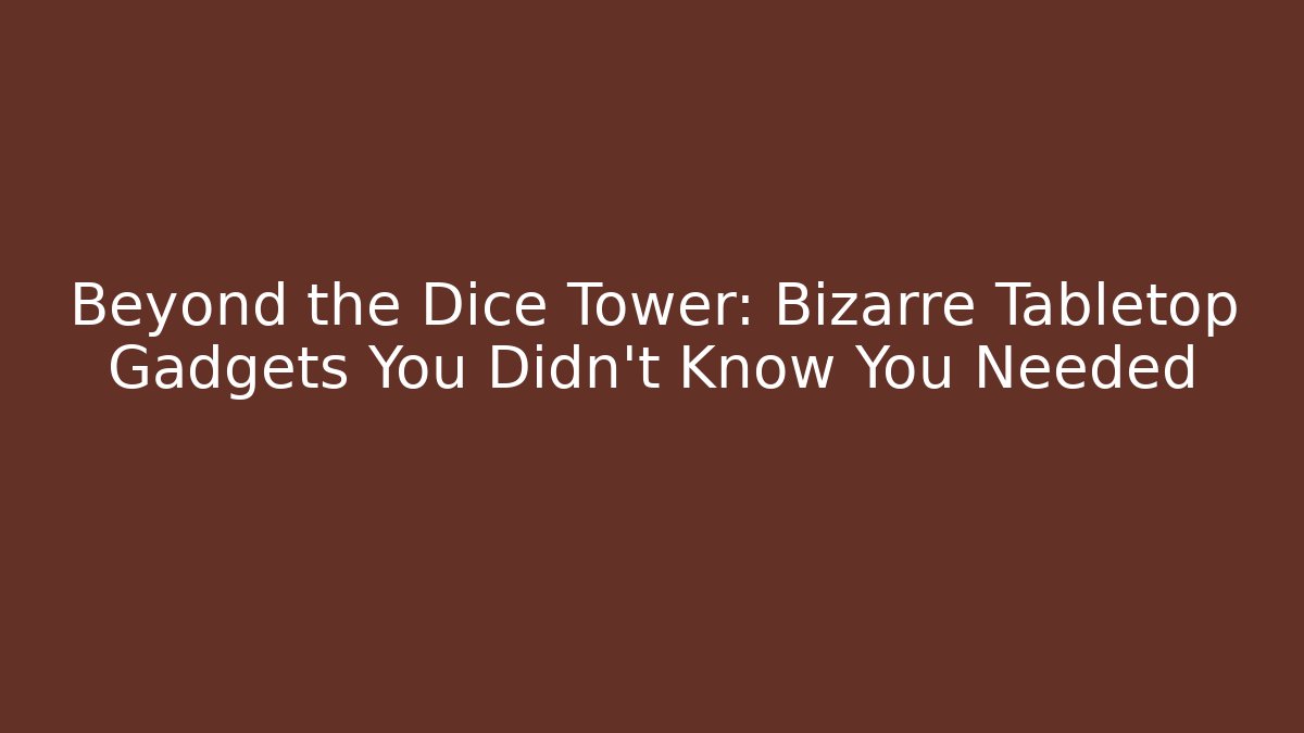 Beyond the Dice Tower: Bizarre Tabletop Gadgets You Didn't Know You Needed