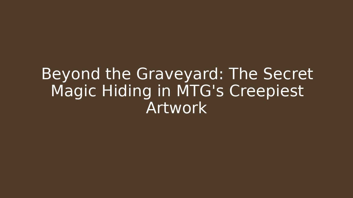 Beyond the Graveyard: The Secret Magic Hiding in MTG's Creepiest Artwork