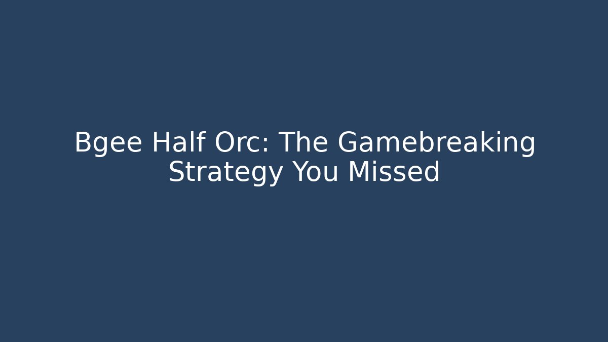 Bgee Half Orc: The Gamebreaking Strategy You Missed