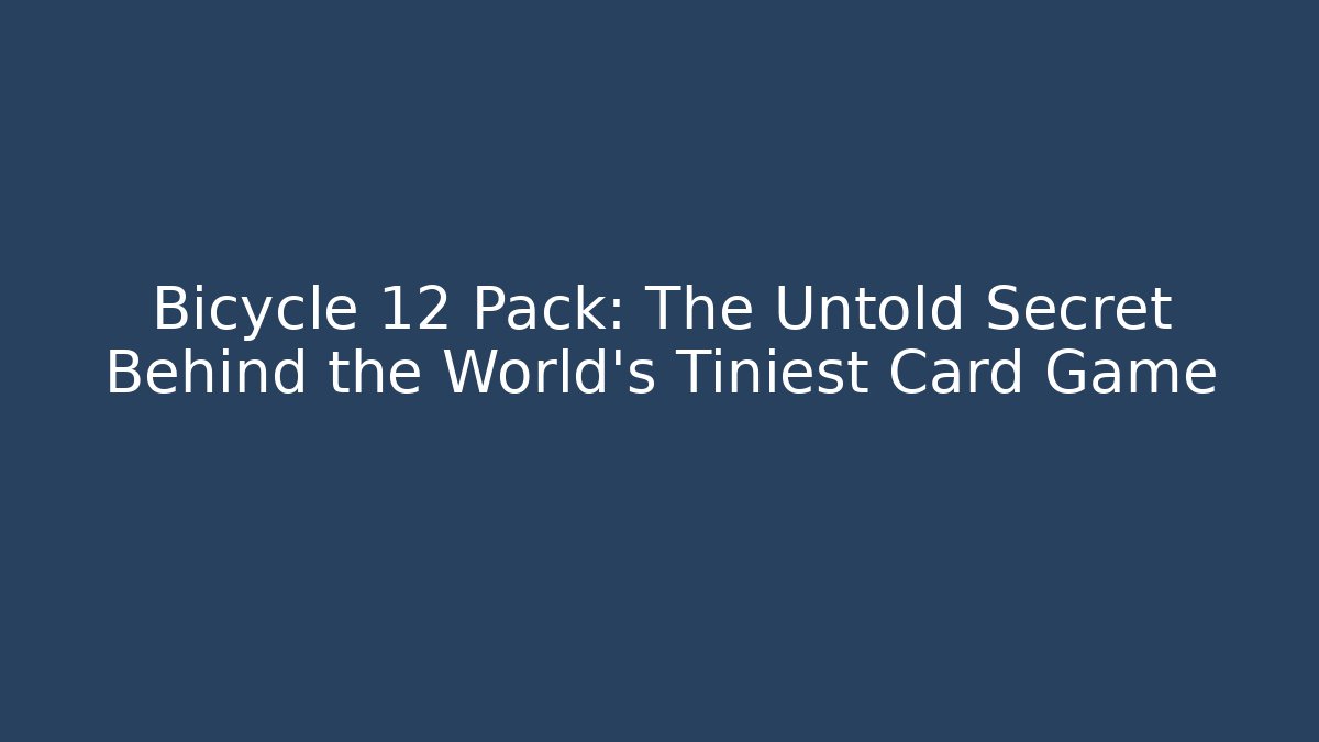 Bicycle 12 Pack: The Untold Secret Behind the World's Tiniest Card Game