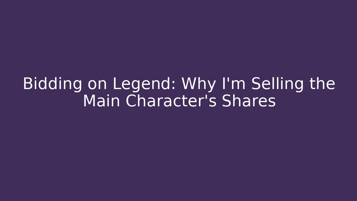 Bidding on Legend: Why I’m Selling the Main Character’s Shares