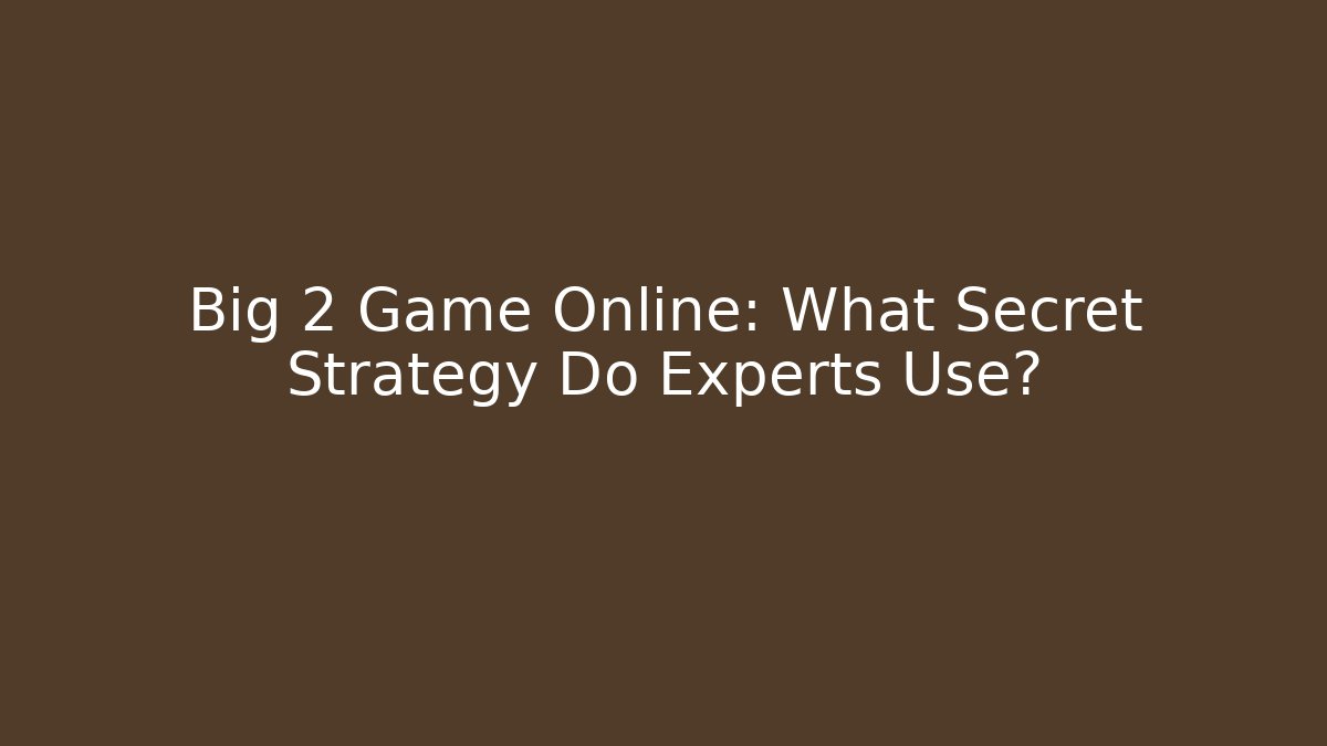 Big 2 Game Online: What Secret Strategy Do Experts Use?