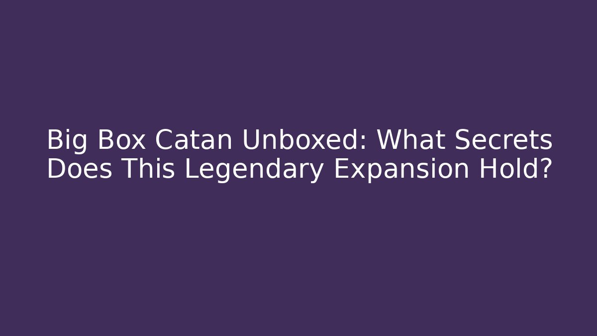 Big Box Catan Unboxed: What Secrets Does This Legendary Expansion Hold?