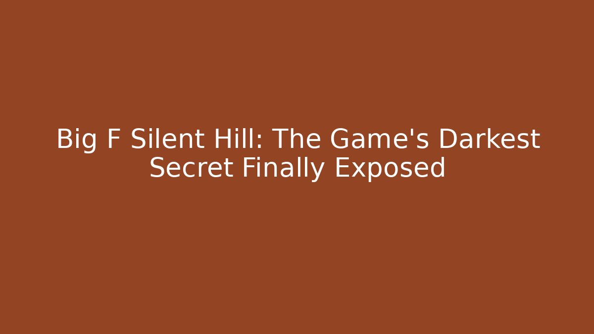 Big F Silent Hill: The Game's Darkest Secret Finally Exposed