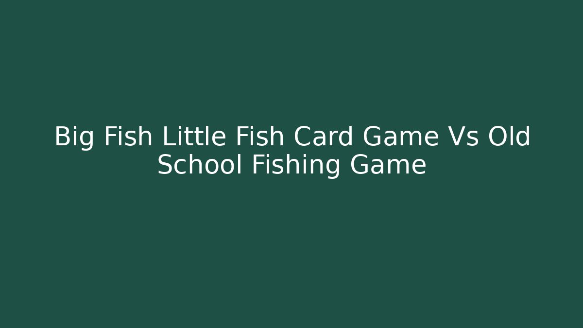 Big Fish Little Fish Card Game Vs Old School Fishing Game