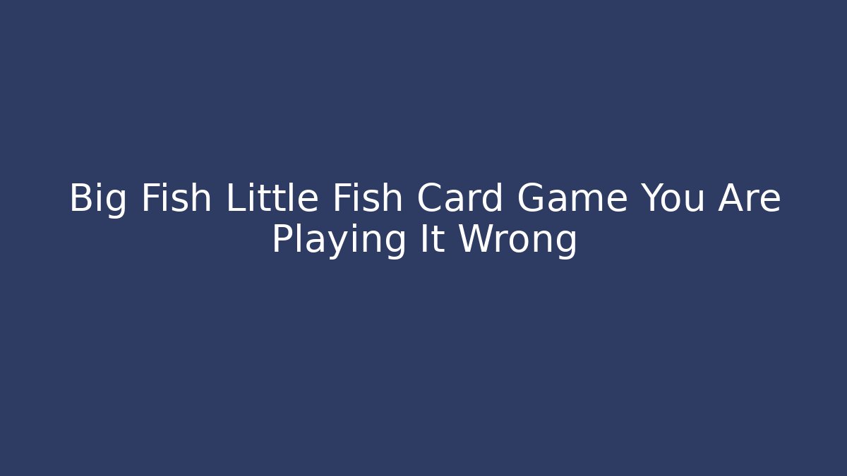 Big Fish Little Fish Card Game You Are Playing It Wrong