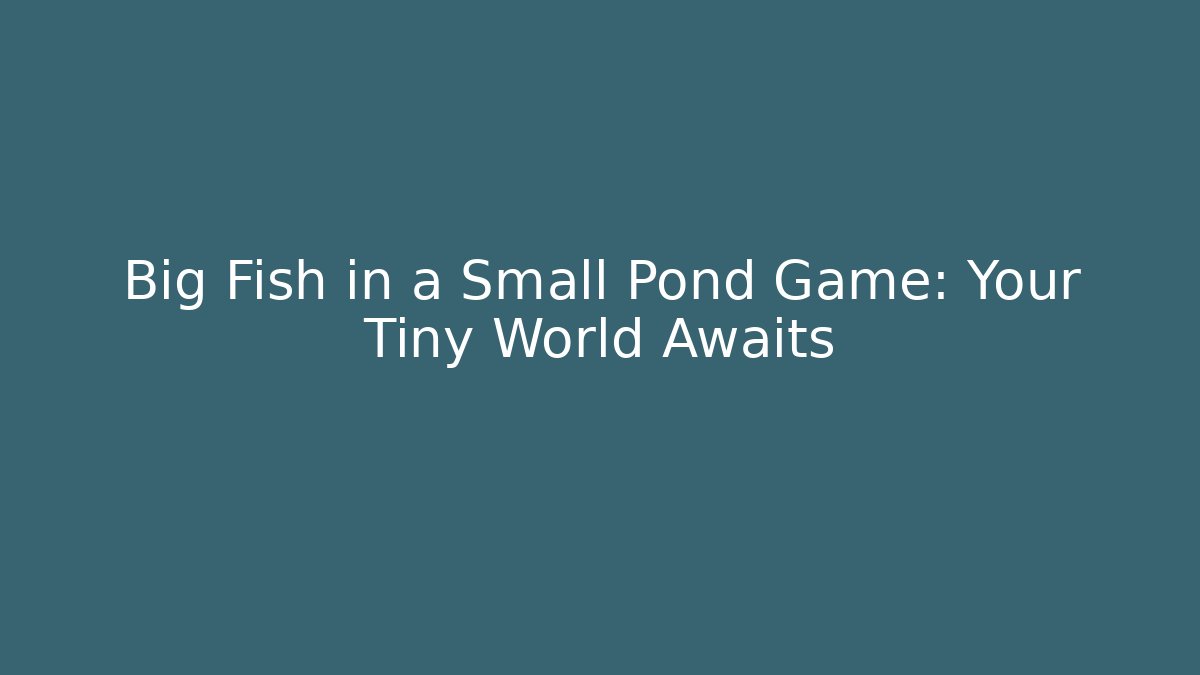 Big Fish in a Small Pond Game: Your Tiny World Awaits
