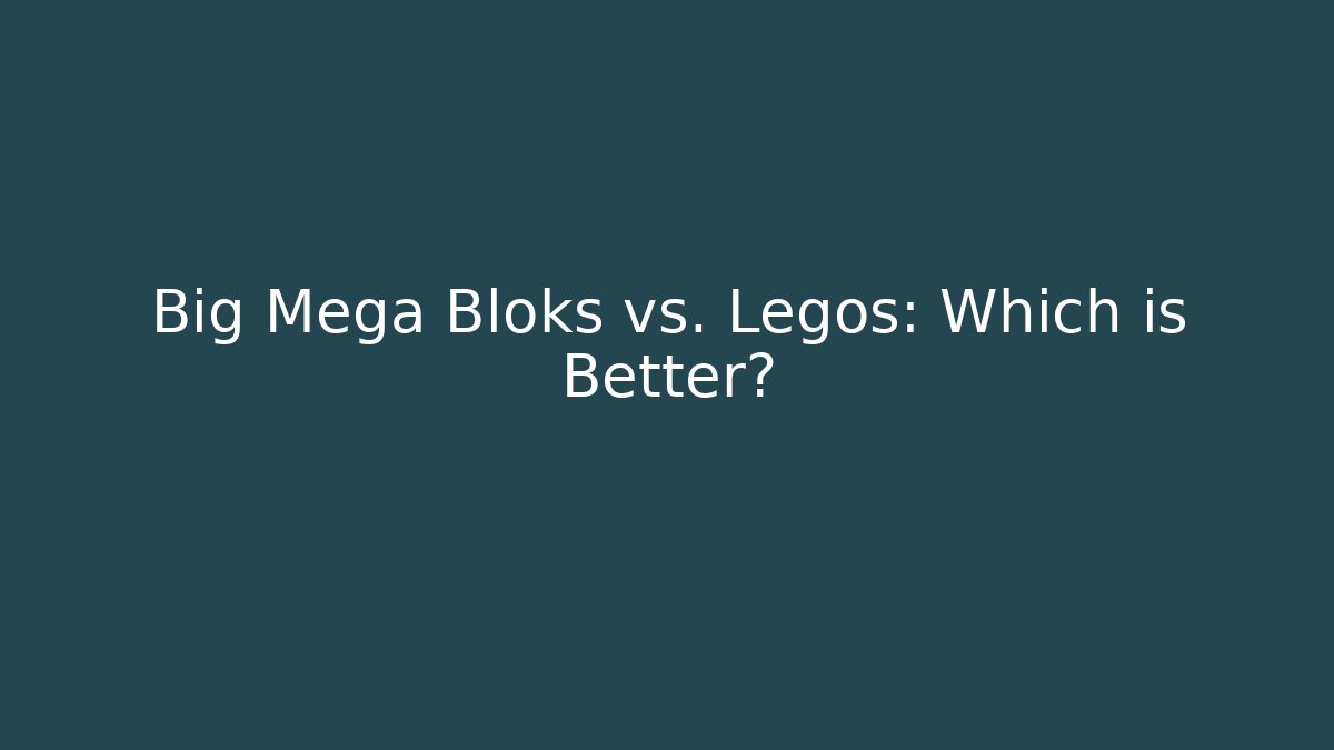 Big Mega Bloks vs. Legos: Which is Better?