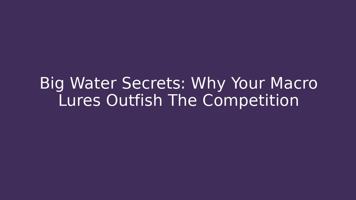 Big Water Secrets: Why Your Macro Lures Outfish The Competition