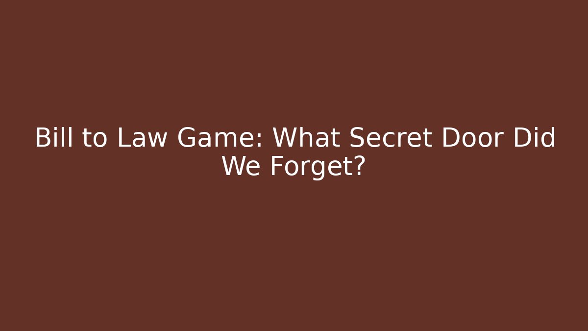 Bill to Law Game: What Secret Door Did We Forget?