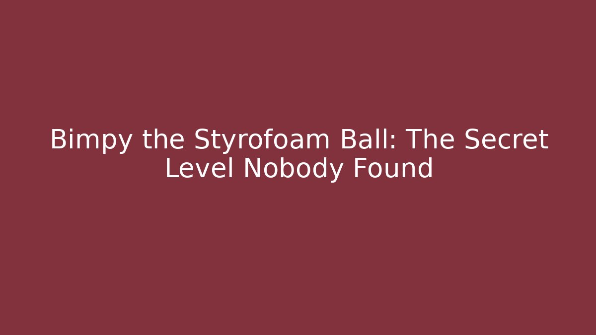 Bimpy the Styrofoam Ball: The Secret Level Nobody Found